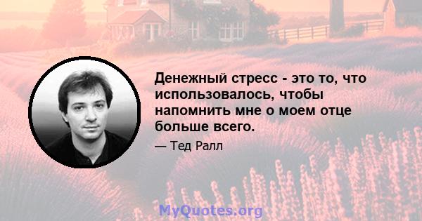 Денежный стресс - это то, что использовалось, чтобы напомнить мне о моем отце больше всего.