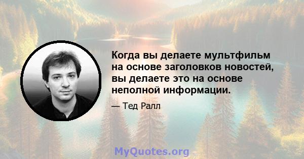 Когда вы делаете мультфильм на основе заголовков новостей, вы делаете это на основе неполной информации.