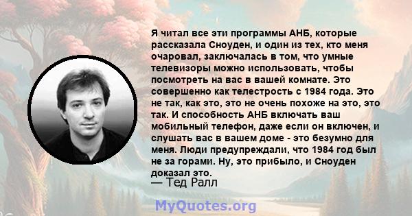 Я читал все эти программы АНБ, которые рассказала Сноуден, и один из тех, кто меня очаровал, заключалась в том, что умные телевизоры можно использовать, чтобы посмотреть на вас в вашей комнате. Это совершенно как