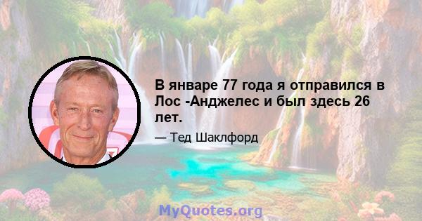 В январе 77 года я отправился в Лос -Анджелес и был здесь 26 лет.