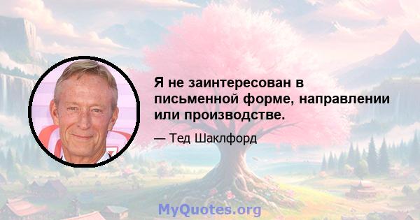 Я не заинтересован в письменной форме, направлении или производстве.