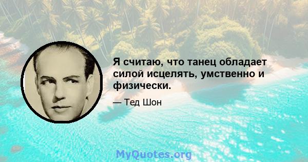 Я считаю, что танец обладает силой исцелять, умственно и физически.