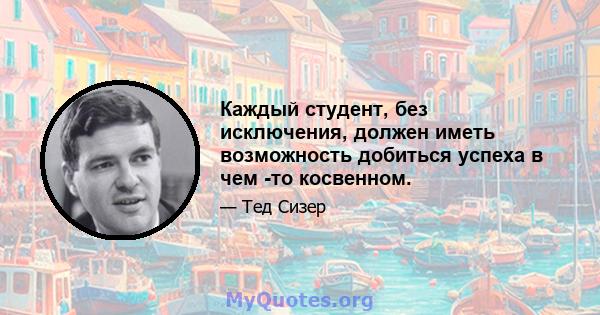 Каждый студент, без исключения, должен иметь возможность добиться успеха в чем -то косвенном.