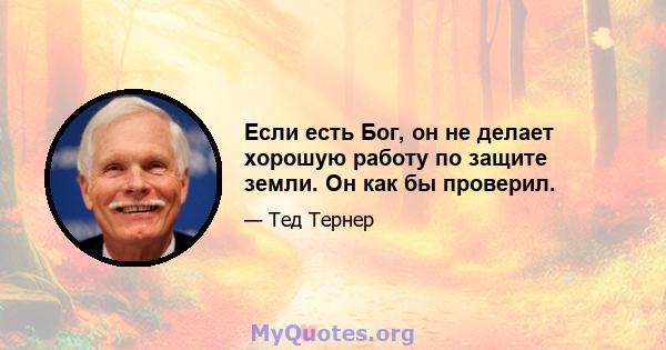 Если есть Бог, он не делает хорошую работу по защите земли. Он как бы проверил.
