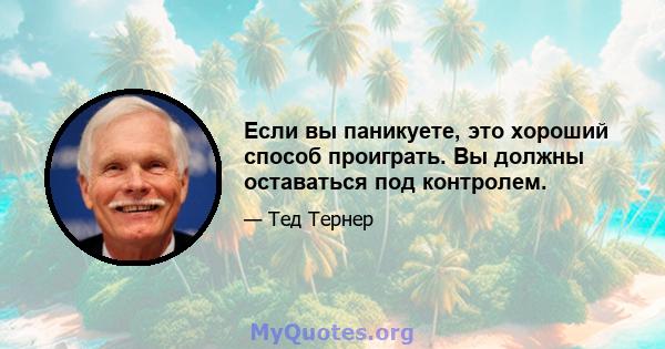 Если вы паникуете, это хороший способ проиграть. Вы должны оставаться под контролем.