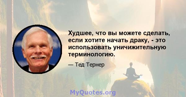 Худшее, что вы можете сделать, если хотите начать драку, - это использовать уничижительную терминологию.