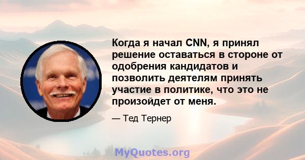 Когда я начал CNN, я принял решение оставаться в стороне от одобрения кандидатов и позволить деятелям принять участие в политике, что это не произойдет от меня.