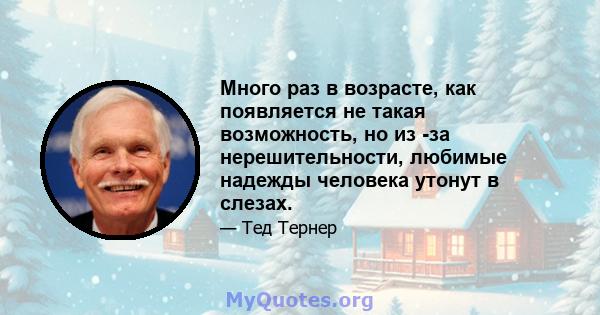 Много раз в возрасте, как появляется не такая возможность, но из -за нерешительности, любимые надежды человека утонут в слезах.