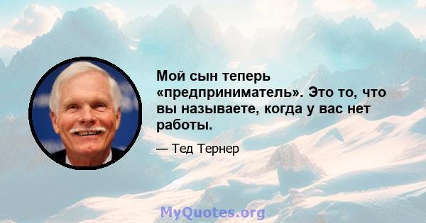 Мой сын теперь «предприниматель». Это то, что вы называете, когда у вас нет работы.