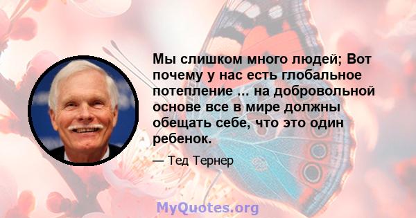 Мы слишком много людей; Вот почему у нас есть глобальное потепление ... на добровольной основе все в мире должны обещать себе, что это один ребенок.