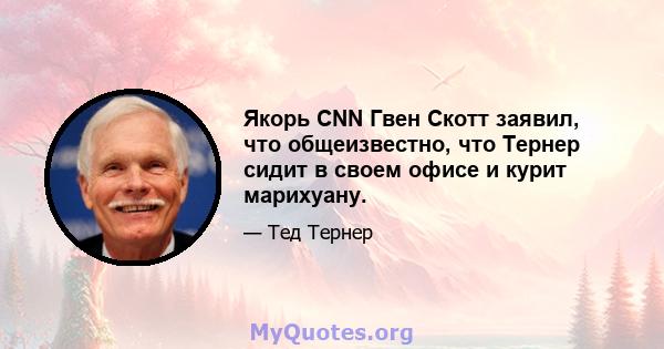 Якорь CNN Гвен Скотт заявил, что общеизвестно, что Тернер сидит в своем офисе и курит марихуану.