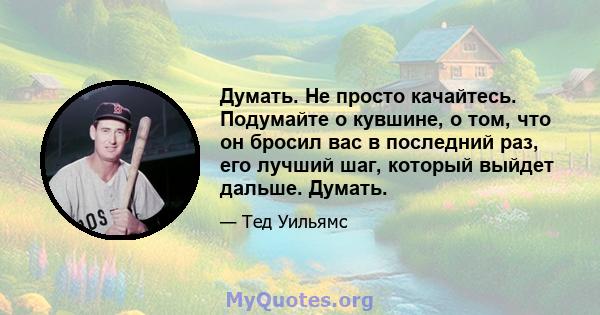 Думать. Не просто качайтесь. Подумайте о кувшине, о том, что он бросил вас в последний раз, его лучший шаг, который выйдет дальше. Думать.