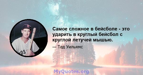 Самое сложное в бейсболе - это ударить в круглый бейсбол с круглой летучей мышью.