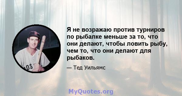 Я не возражаю против турниров по рыбалке меньше за то, что они делают, чтобы ловить рыбу, чем то, что они делают для рыбаков.