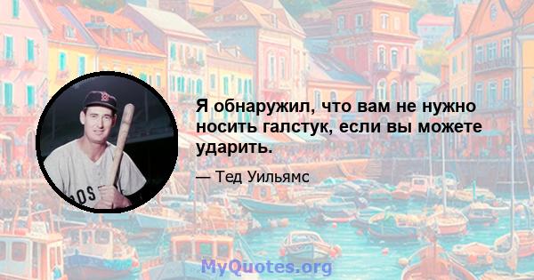 Я обнаружил, что вам не нужно носить галстук, если вы можете ударить.