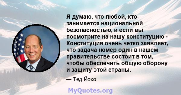 Я думаю, что любой, кто занимается национальной безопасностью, и если вы посмотрите на нашу конституцию - Конституция очень четко заявляет, что задача номер один в нашем правительстве состоит в том, чтобы обеспечить