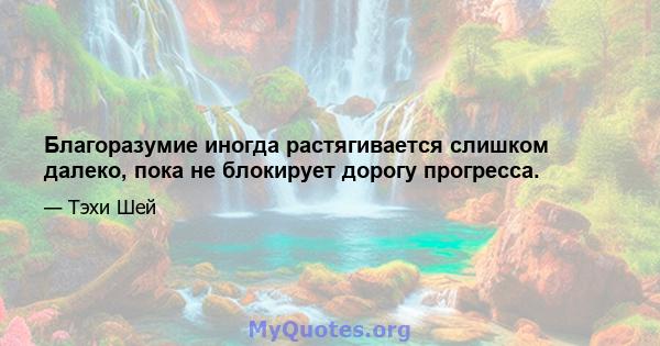 Благоразумие иногда растягивается слишком далеко, пока не блокирует дорогу прогресса.