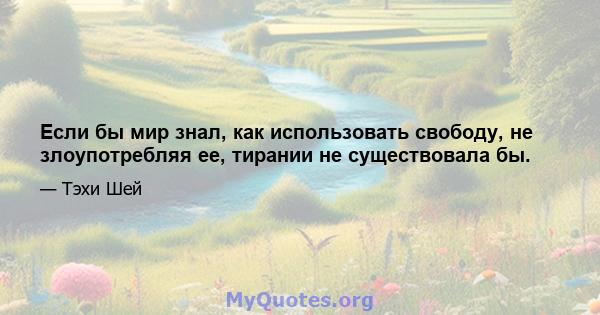 Если бы мир знал, как использовать свободу, не злоупотребляя ее, тирании не существовала бы.