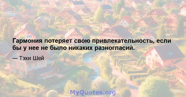 Гармония потеряет свою привлекательность, если бы у нее не было никаких разногласий.