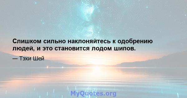 Слишком сильно наклоняйтесь к одобрению людей, и это становится лодом шипов.