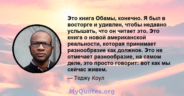 Это книга Обамы, конечно. Я был в восторге и удивлен, чтобы недавно услышать, что он читает это. Это книга о новой американской реальности, которая принимает разнообразие как должное. Это не отмечает разнообразие, на