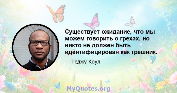 Существует ожидание, что мы можем говорить о грехах, но никто не должен быть идентифицирован как грешник.