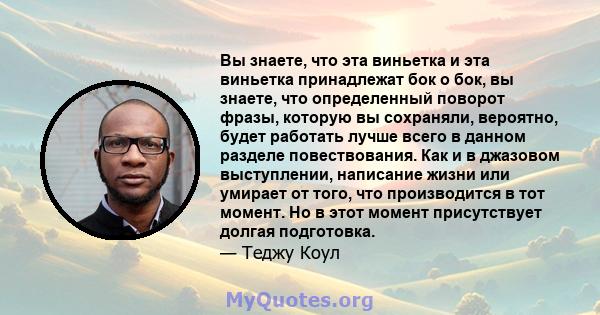 Вы знаете, что эта виньетка и эта виньетка принадлежат бок о бок, вы знаете, что определенный поворот фразы, которую вы сохраняли, вероятно, будет работать лучше всего в данном разделе повествования. Как и в джазовом