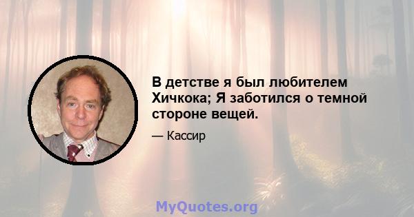 В детстве я был любителем Хичкока; Я заботился о темной стороне вещей.