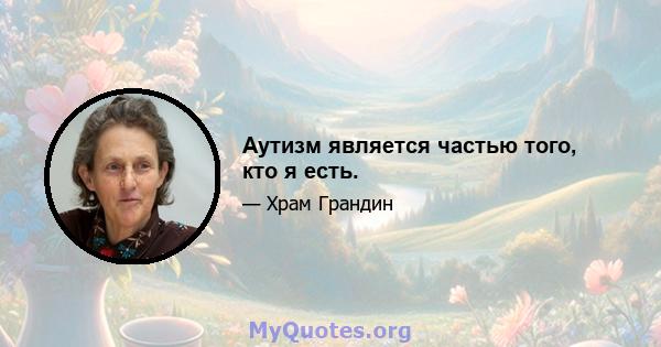 Аутизм является частью того, кто я есть.