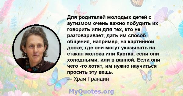 Для родителей молодых детей с аутизмом очень важно побудить их говорить или для тех, кто не разговаривает, дать им способ общения, например, на картинной доске, где они могут указывать на стакан молока или Куртка, если