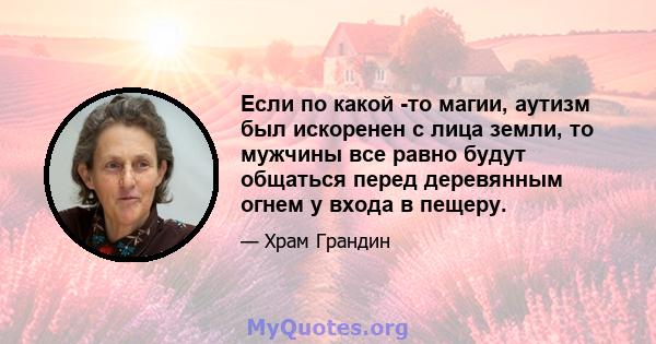 Если по какой -то магии, аутизм был искоренен с лица земли, то мужчины все равно будут общаться перед деревянным огнем у входа в пещеру.