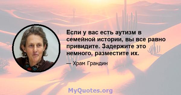 Если у вас есть аутизм в семейной истории, вы все равно привидите. Задержите это немного, разместите их.