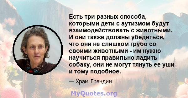 Есть три разных способа, которыми дети с аутизмом будут взаимодействовать с животными. И они также должны убедиться, что они не слишком грубо со своими животными - им нужно научиться правильно ладить собаку, они не