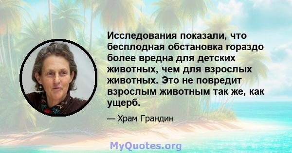 Исследования показали, что бесплодная обстановка гораздо более вредна для детских животных, чем для взрослых животных. Это не повредит взрослым животным так же, как ущерб.