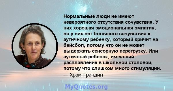 Нормальные люди не имеют невероятного отсутствия сочувствия. У них хорошая эмоциональная эмпатия, но у них нет большого сочувствия к аутичному ребенку, который кричит на бейсбол, потому что он не может выдержать