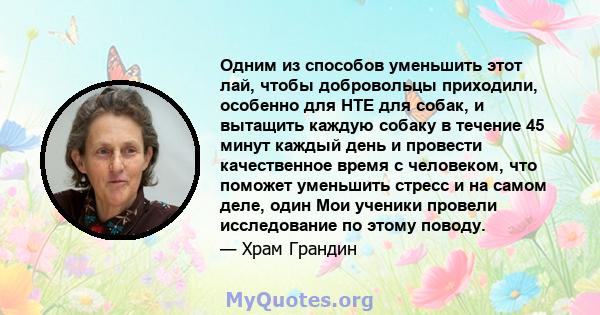 Одним из способов уменьшить этот лай, чтобы добровольцы приходили, особенно для HTE для собак, и вытащить каждую собаку в течение 45 минут каждый день и провести качественное время с человеком, что поможет уменьшить