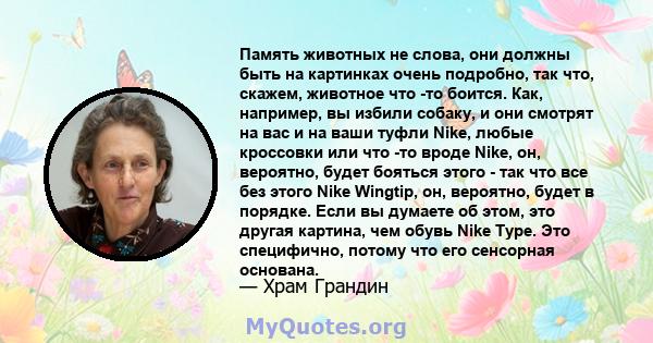 Память животных не слова, они должны быть на картинках очень подробно, так что, скажем, животное что -то боится. Как, например, вы избили собаку, и они смотрят на вас и на ваши туфли Nike, любые кроссовки или что -то