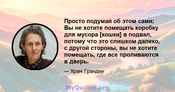 Просто подумай об этом сами; Вы не хотите помещать коробку для мусора [кошки] в подвал, потому что это слишком далеко, с другой стороны, вы не хотите помещать, где все проливаются в дверь.