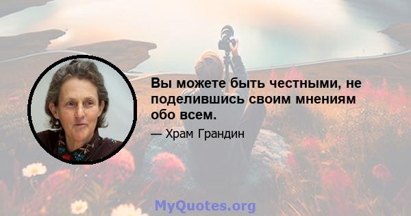 Вы можете быть честными, не поделившись своим мнениям обо всем.