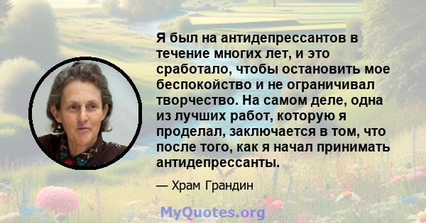 Я был на антидепрессантов в течение многих лет, и это сработало, чтобы остановить мое беспокойство и не ограничивал творчество. На самом деле, одна из лучших работ, которую я проделал, заключается в том, что после того, 