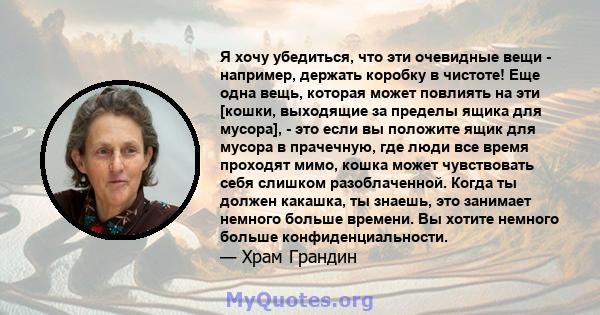 Я хочу убедиться, что эти очевидные вещи - например, держать коробку в чистоте! Еще одна вещь, которая может повлиять на эти [кошки, выходящие за пределы ящика для мусора], - это если вы положите ящик для мусора в