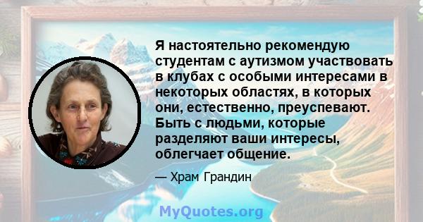 Я настоятельно рекомендую студентам с аутизмом участвовать в клубах с особыми интересами в некоторых областях, в которых они, естественно, преуспевают. Быть с людьми, которые разделяют ваши интересы, облегчает общение.