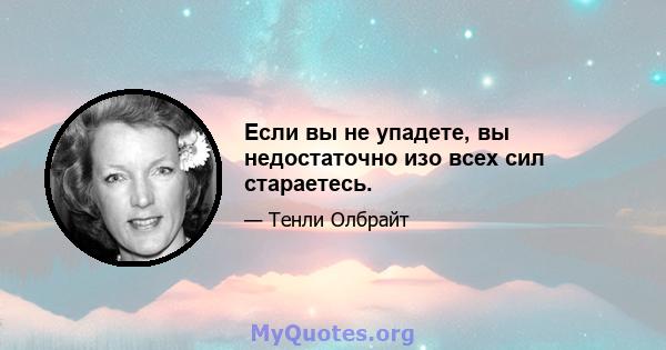 Если вы не упадете, вы недостаточно изо всех сил стараетесь.