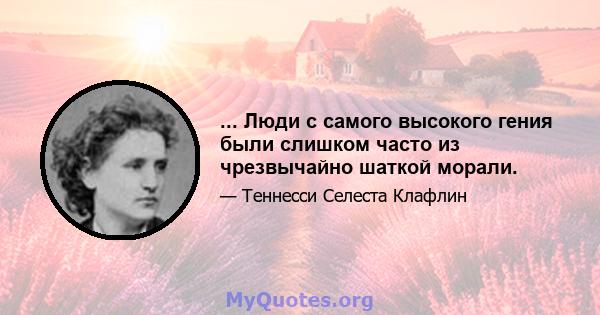 ... Люди с самого высокого гения были слишком часто из чрезвычайно шаткой морали.