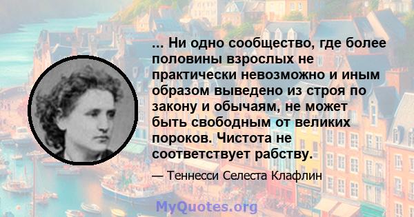 ... Ни одно сообщество, где более половины взрослых не практически невозможно и иным образом выведено из строя по закону и обычаям, не может быть свободным от великих пороков. Чистота не соответствует рабству.