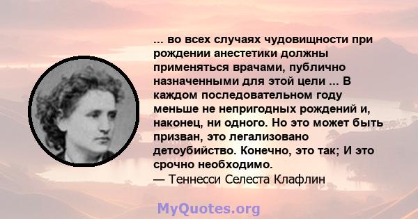 ... во всех случаях чудовищности при рождении анестетики должны применяться врачами, публично назначенными для этой цели ... В каждом последовательном году меньше не непригодных рождений и, наконец, ни одного. Но это