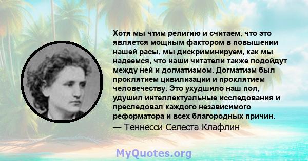 Хотя мы чтим религию и считаем, что это является мощным фактором в повышении нашей расы, мы дискриминируем, как мы надеемся, что наши читатели также подойдут между ней и догматизмом. Догматизм был проклятием цивилизации 