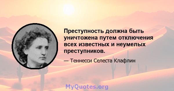 Преступность должна быть уничтожена путем отключения всех известных и неумелых преступников.