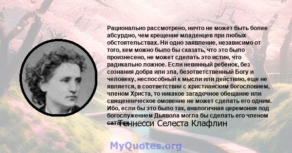 Рационально рассмотрено, ничто не может быть более абсурдно, чем крещение младенцев при любых обстоятельствах. Ни одно заявление, независимо от того, кем можно было бы сказать, что это было произнесено, не может сделать 