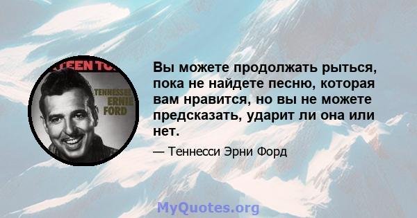 Вы можете продолжать рыться, пока не найдете песню, которая вам нравится, но вы не можете предсказать, ударит ли она или нет.